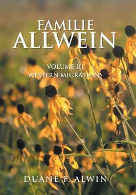 Familie Allwein: Volume Iii: Western Migrations by Alwin, Duane F.