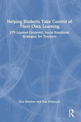 Helping Students Take Control of Their Own Learning: 279 Learner-Centered, Social-Emotional Strategies for Teachers by Mesibov, Don