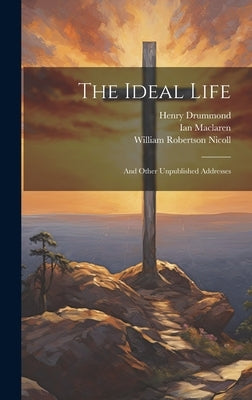The Ideal Life: And Other Unpublished Addresses by Nicoll, William Robertson