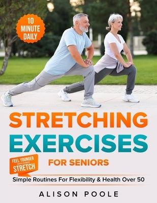 Stretching Exercises for Seniors: Simple 10-Minute Daily Routines for Flexibility & Health Over 50 - Feel Younger with Every Stretch by Poole, Alison