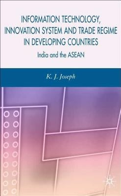 Information Technology, Innovation System and Trade Regime in Developing Countries: India and the ASEAN by Joseph, K.