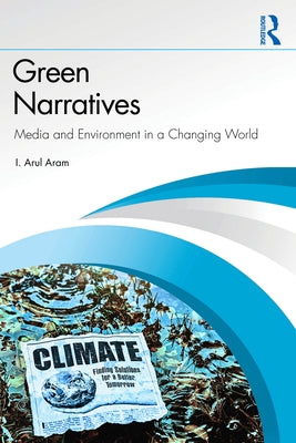 Green Narratives: Media and Environment in a Changing World by Aram, I. Arul