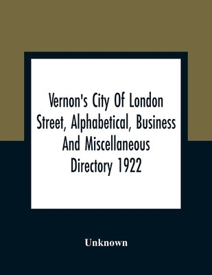 Vernon'S City Of London Street, Alphabetical, Business And Miscellaneous Directory 1922 by Unknown