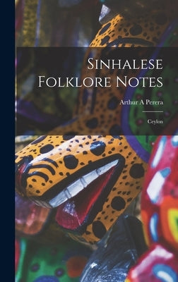 Sinhalese Folklore Notes: Ceylon by Perera, Arthur A.