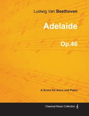 Adelaide - A Score for Voice and Piano Op.46 (1796) by Beethoven, Ludwig Van