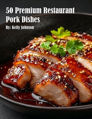 50 Premium Restaurant Pork Dishes by Johnson, Kelly