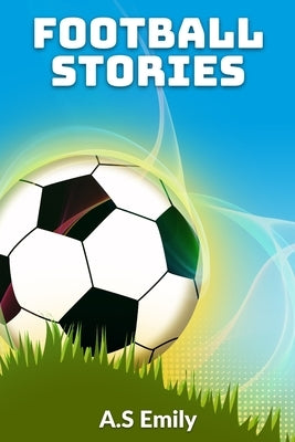 Football Stories: 30 Fantastic Football Stories by Emily, A. S.