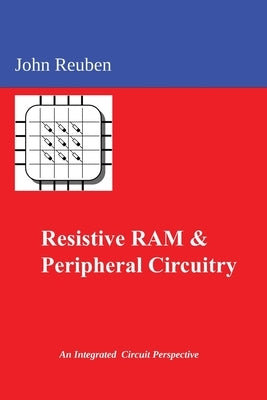 Resistive RAM and Peripheral Circuitry: An Integrated Circuit Perspective by Reuben, John