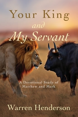 Your King and My Servant - A Devotional Study of Matthew and Mark by Henderson, Warren