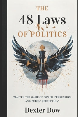 The 48 Laws of Politics: Master the Game of Power, Persuasion, and Public Perception by Dow, Dexter