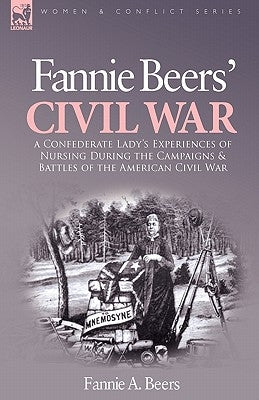 Fannie Beers' Civil War: a Confederate Lady's Experiences of Nursing During the Campaigns & Battles of the American Civil War by Beers, Fannie a.