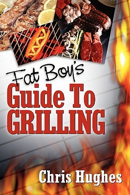 Fat Boy's Guide to Grilling by Hughes, Chris
