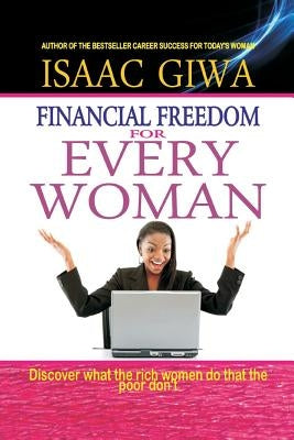Financial Freedom For Every Woman: Discover What The Rich Women Do That The Poor Don't by Giwa, Isaac