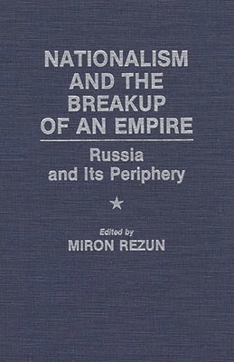 Nationalism and the Breakup of an Empire: Russia and Its Periphery by Rezun, Miron