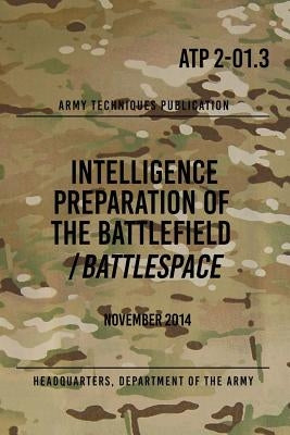 ATP 2-01.3 Intelligence Preparation of the Battlefield / Battlespace: November 2014 by The Army, Headquarters Department of