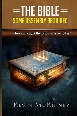 The Bible - Some Assembly Required: How did we get the Bible we have today? by McKinney, Kevin