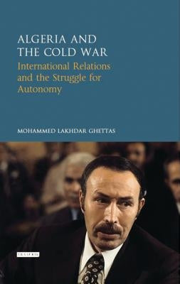 Algeria and the Cold War: International Relations and the Struggle for Autonomy by Ghettas, Mohammed Lakhdar