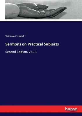 Sermons on Practical Subjects: Second Edition, Vol. 1 by Enfield, William