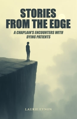 Stories From the Edge: A Chaplain's Encounters With Dying Patients by Eynon, Laurie