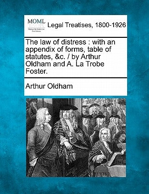 The law of distress: with an appendix of forms, table of statutes, &c. / by Arthur Oldham and A. La Trobe Foster. by Oldham, Arthur