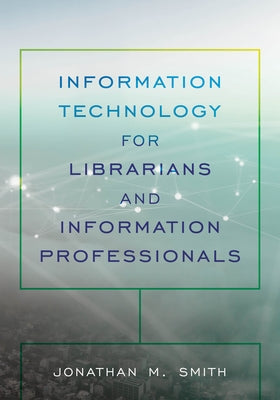 Information Technology for Librarians and Information Professionals by Smith, Jonathan M.