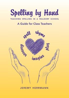 Spelling by Hand: Teaching Spelling in a Waldorf School, a Guide for Class Teachers by Herrmann, Jeremy