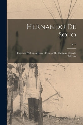 Hernando de Soto; Together With an Account of one of his Captains, Gonçalo Silvestre by Cunninghame Graham, R. B. 1852-1936