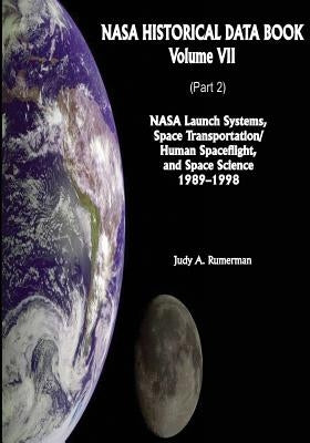 NASA Historical Data Book: Volume VII: NASA Launch Systems, Space Transportation/Human Spaceflight, and Space Science 1989-1998 (Part 2) by Rumerman, Judy A.
