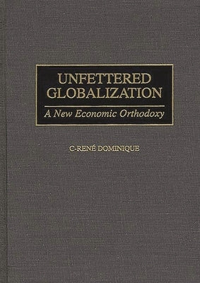Unfettered Globalization: A New Economic Orthodoxy by Dominique, C-Rene