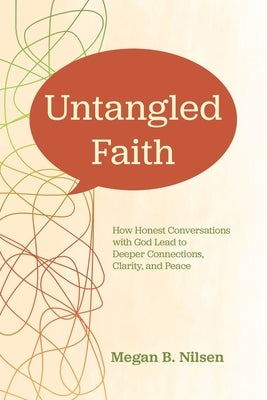 Untangled Faith: How Honest Conversations with God Lead to Deeper Connection, Clarity, and Peace by Nilsen, Megan B.