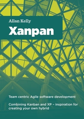Xanpan: Team Centric Agile Software Development by Kelly, Allan
