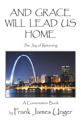 And Grace Will Lead Us Home: The Joy of Returning by Unger, Frank James