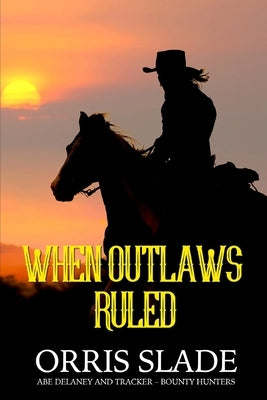 When Outlaws Ruled: (Abe Delaney & Tracker - Bounty Hunters) by Slade, Orris