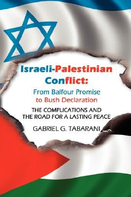Israeli-Palestinian Conflict: From Balfour Promise to Bush Declaration: THE COMPLICATIONS AND THE ROAD FOR A LASTING PEACE by Tabarani, Gabriel G.