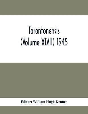 Torontonensis (Volume XIVII) 1945 by Hugh Kenner, William