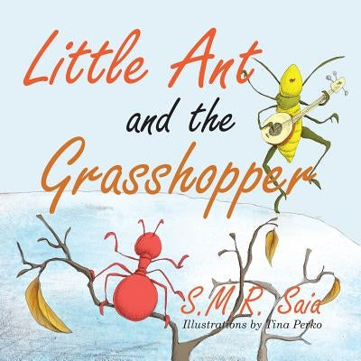 Little Ant and the Grasshopper: If You Choose a Job You Love, You Will Never Have to Work a Day in Your Life by Saia, S. M. R.