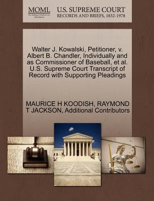 Walter J. Kowalski, Petitioner, V. Albert B. Chandler, Individually and as Commissioner of Baseball, et al. U.S. Supreme Court Transcript of Record wi by Koodish, Maurice H.