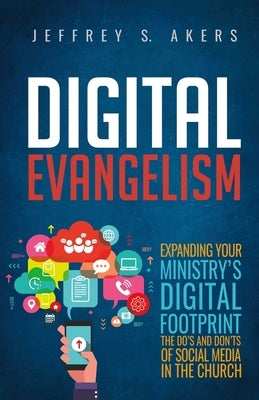 Digital Evangelism: Expanding Your Digital Footprint The Do's and Don'ts of Social Media in the Church by Akers, Jeffrey S.
