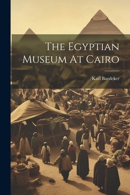 The Egyptian Museum At Cairo by (Firm), Karl Baedeker