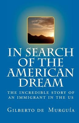 In Search of the American Dream: The incredible story of an immigrant in the US by De Murguia, Gilberto