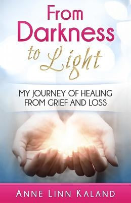 From Darkness to Light: My Journey of Healing from Grief and Loss by Kaland, Anne Linn