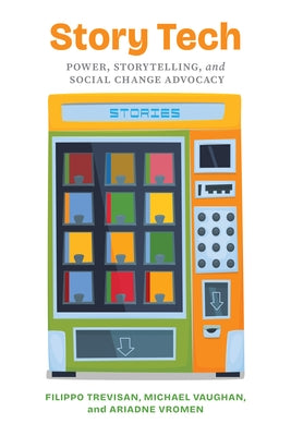 Story Tech: Power, Storytelling, and Social Change Advocacy by Trevisan, Filippo