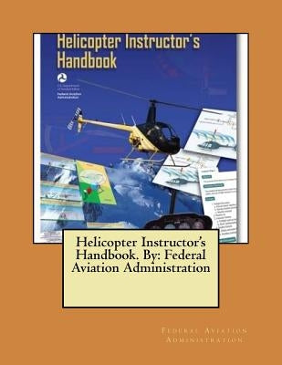 Helicopter Instructor's Handbook. By: Federal Aviation Administration by Administration, Federal Aviation