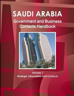 Saudi Arabia Government and Business Contacts Handbook Volume 1 Strategic Information and Contacts by Ibp, Inc