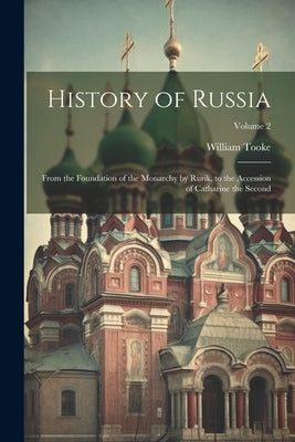 History of Russia: From the Foundation of the Monarchy by Rurik, to the Accession of Catharine the Second; Volume 2 by Tooke, William