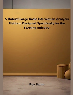 A Robust Large-Scale Information Analysis Platform Designed Specifically for the Farming Industry by Sabio, Rey