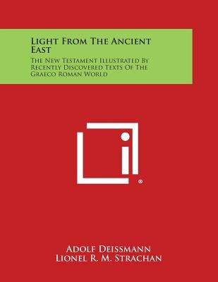 Light from the Ancient East: The New Testament Illustrated by Recently Discovered Texts of the Graeco Roman World by Deissmann, Adolf