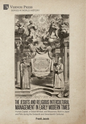 The Jesuits and Religious Intercultural Management in Early Modern Times: Human Capital, a Global Mindset, and Missionary Work in Japan and Peru durin by Jacob, Frank