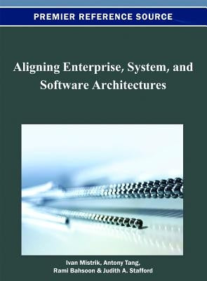 Aligning Enterprise, System, and Software Architectures by Mistrik, Ivan