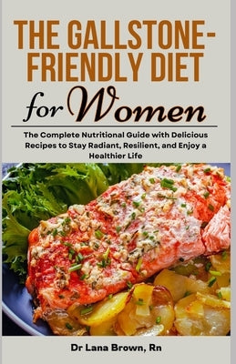 The Gallstone-Friendly Diet for Women: The Complete Nutritional Guide with Delicious Recipes to Stay Radiant, Resilient, and Enjoy a Healthier Life by Brown, Lana
